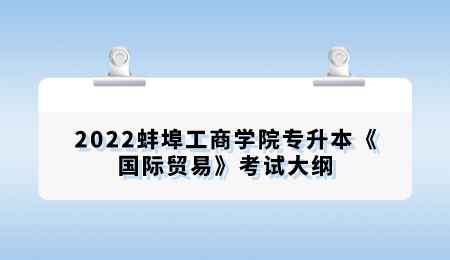 2022蚌埠工商学院专升本《国际贸易》考试大纲.png