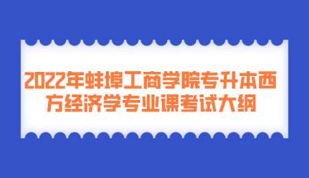 2022年蚌埠工商学院专升本西方经济学专业课考试大纲.png