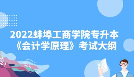 2022蚌埠工商学院专升本《会计学原理》考试大纲.png