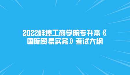 2022蚌埠工商学院专升本《国际贸易实务》考试大纲.png