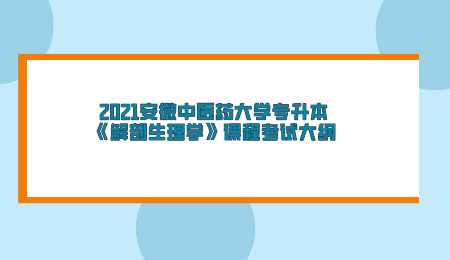 2021安徽中医药大学专升本《解剖生理学》课程考试大纲.png