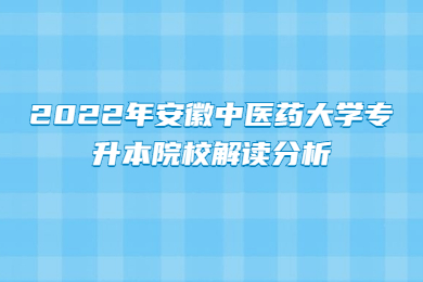 2022年安徽中医药大学专升本院校解读分析