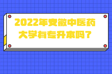 2022年安徽中医药大学有专升本吗？