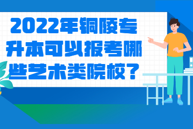 2022年铜陵专升本可以报考哪些艺术类院校？