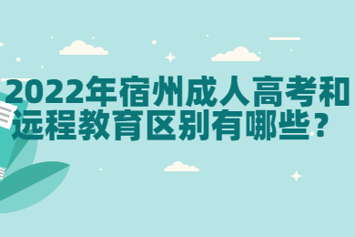 2022年宿州成人高考和远程教育区别有哪些？