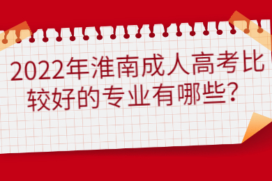 2022年淮南成人高考比较好的专业有哪些？