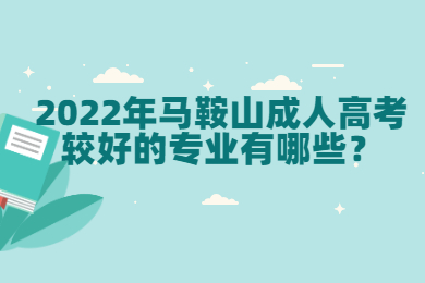 2022年马鞍山成人高考较好的专业有哪些？