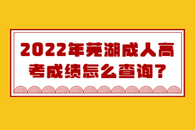 2022年芜湖成人高考成绩怎么查询？