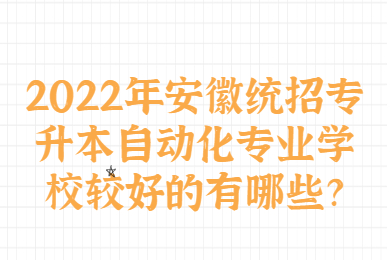 2022年安徽统招专升本自动化专业学校较好的有哪些？