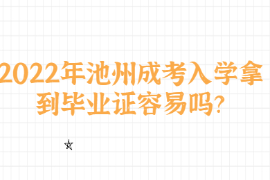 2022年池州成考入学拿到毕业证容易吗？