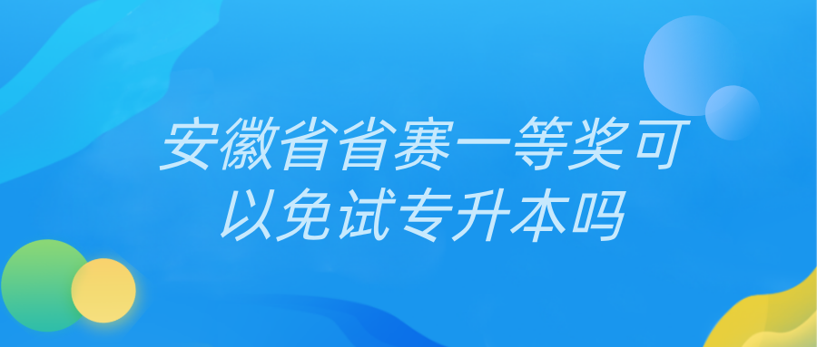 安徽省省赛一等奖可以免试专升本吗.png