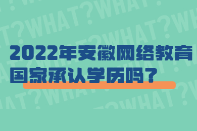 2022年安徽网络教育国家承认学历吗？