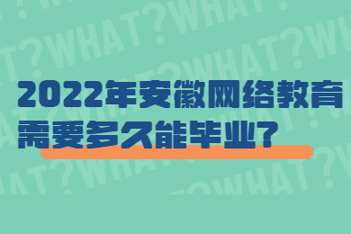 2022年安徽网络教育需要多久能毕业?