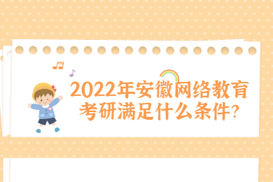 2022年安徽网络教育考研满足什么条件？