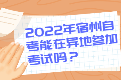 2022年宿州自考能在异地参加考试吗？