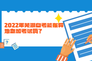 2022年芜湖自考能在异地参加考试吗？