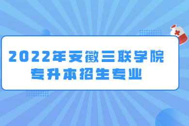 2022年安徽三联学院普通专升本拟招生专业