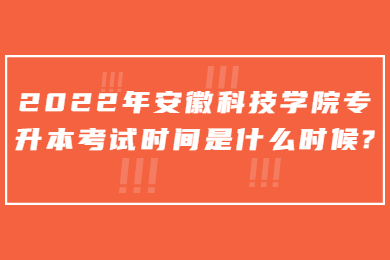 2022年安徽科技学院专升本考试时间是什么时候？