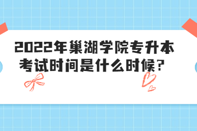 2022年巢湖学院专升本考试时间是什么时候？