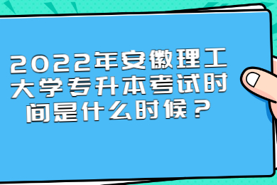 2022年安徽理工大学专升本考试时间是什么时候？