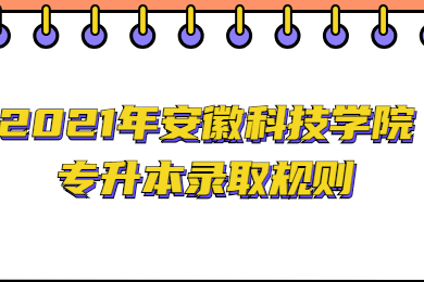 2021年安徽科技学院专升本录取规则