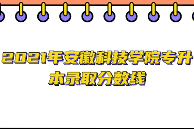 2021年安徽科技学院专升本录取分数线