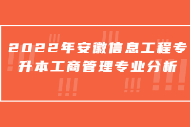 2022年安徽信息工程专升本工商管理专业分析