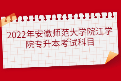 2022年安徽师范大学院江学院专升本考试科目