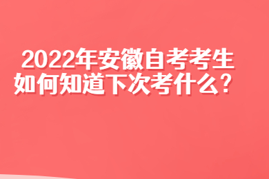 2022年安徽自考考生如何知道下次考什么？