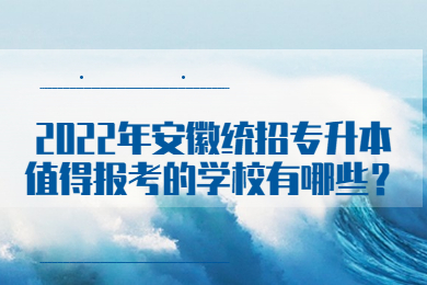 2022年安徽统招专升本值得报考的学校有哪些？