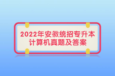 2022年安徽统招专升本计算机真题及答案