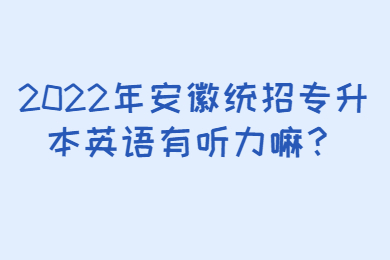 2022年安徽统招专升本英语有听力嘛？