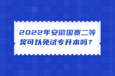 2022年安徽国赛二等奖可以免试专升本吗？