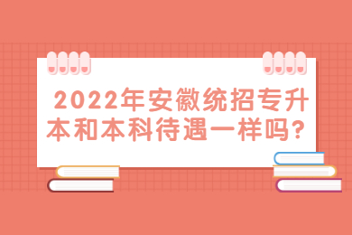 2022年安徽统招专升本和本科待遇一样吗？