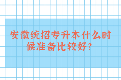 安徽统招专升本什么时候准备比较好？