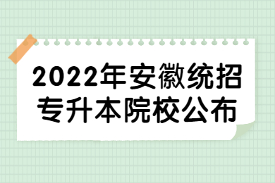 2022年安徽统招专升本公办、民办、独立院校公布