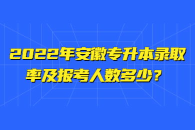 2022年安徽专升本录取率及报考人数多少？