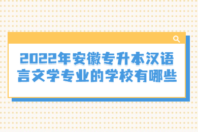 2022年安徽专升本汉语言文学专业的学校有哪些？