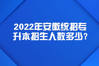 2022年安徽统招专升本招生人数多少?