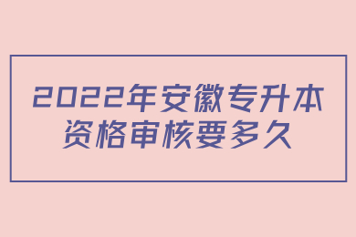 2022年安徽专升本资格审核要多久?