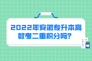 2022年安徽专升本高数考二重积分吗？