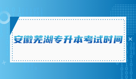 安徽芜湖专升本考试时间