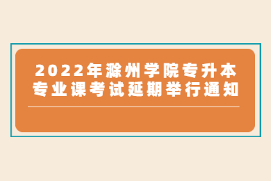 2022年滁州学院专升本专业课考试延期举行通知