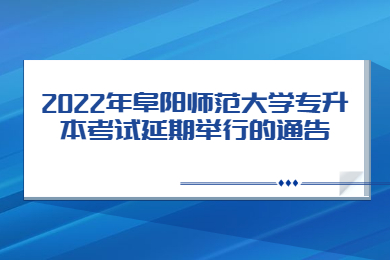 2022年阜阳师范大学专升本考试延期举行的通告