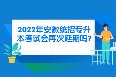 2022年安徽统招专升本考试会再次延期吗?