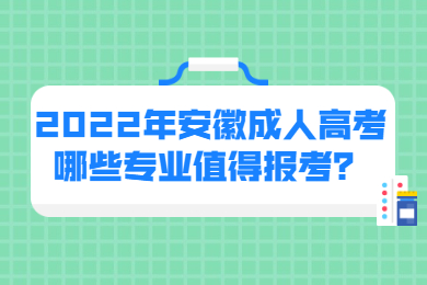 2022年安徽成人高考哪些专业值得报考？