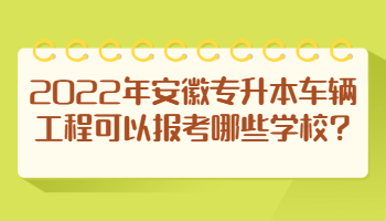 2022年安徽专升本车辆工程可以报考哪些学校?