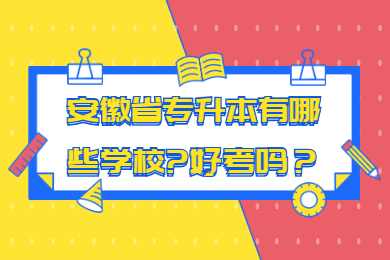 2023年安徽省专升本有哪些学校?好考吗？