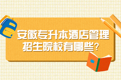 2023年安徽专升本酒店管理招生院校有哪些？