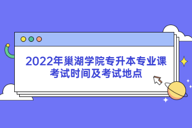 2022年巢湖学院专升本专业课考试时间及考试地点